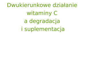 Dwukierunkowe działanie witaminy C a degradacja i suplementacja