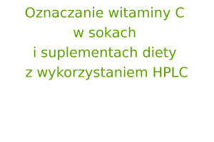 Oznaczanie witaminy C w sokach i suplementach diety z wykorzystaniem HPLC