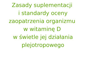 Zasady suplementacji i standardy oceny zaopatrzenia organizmu w witaminę D w świetle jej działania plejotropowego