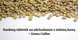 Ranking tabletek na odchudzanie z zieloną kawą – Green Coffee