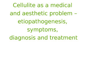 Cellulite as a medical and aesthetic problem – etiopathogenesis, symptoms, diagnosis and treatment