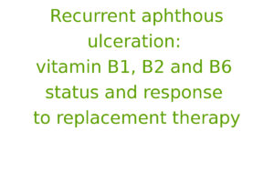 Recurrent aphthous ulceration: vitamin B1, B2 and B6 status and response to replacement therapy