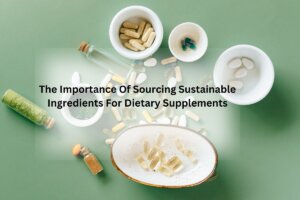 The Importance Of Sourcing Sustainable Ingredients For Dietary Supplements